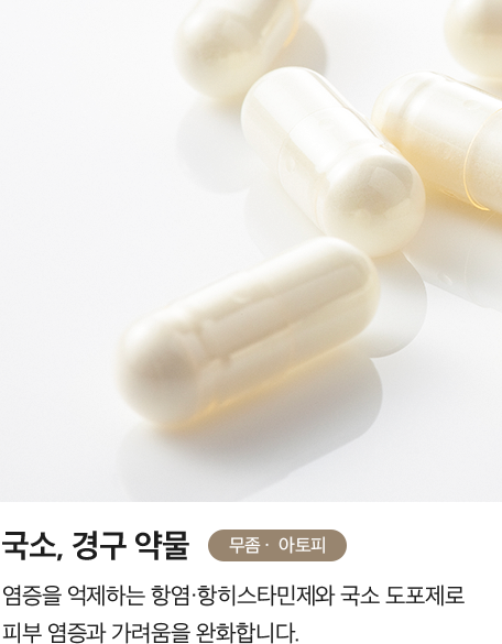 [국소, 경구 약물] 염증을 억제하는 항염·항히스타민제와 국소 도포제로 피부 염증과 가려움을 완화합니다.