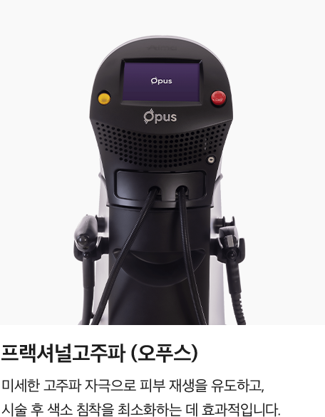 [프랙셔널고주파 (오푸스)] 미세한 고주파 자극으로 피부 재생을 유도하고,  시술 후 색소 침착을 최소화하는 데 효과적입니다.