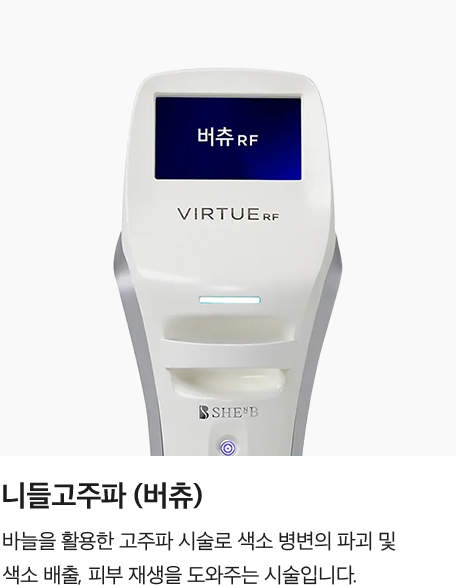 [니들고주파 (버츄)] 바늘을 활용한 고주파 시술로 색소 병변의 파괴 및 색소 배출, 피부 재생을 도와주는 시술입니다.